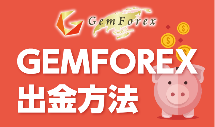 GEMFOREXの出金方法は何種類？手数料や手順についても徹底解説！