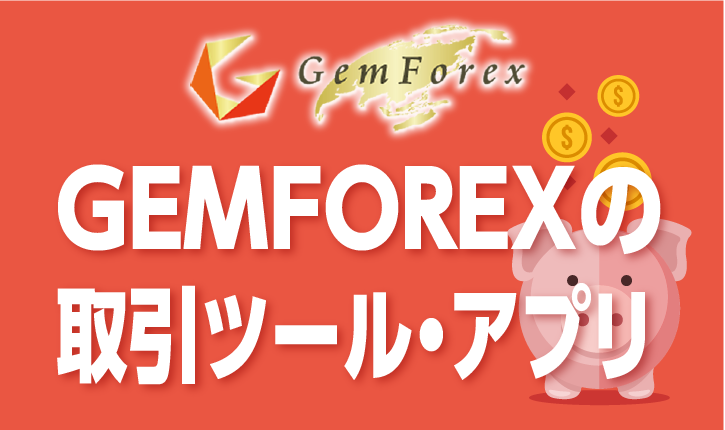 GEMFOREXの取引ツール・アプリとは？その詳細とメリット・デメリットを解説！